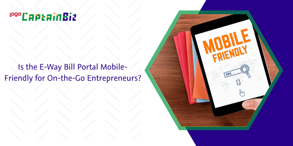 Is the E-Way Bill Portal Mobile-Friendly for On-the-Go Entrepreneurs?