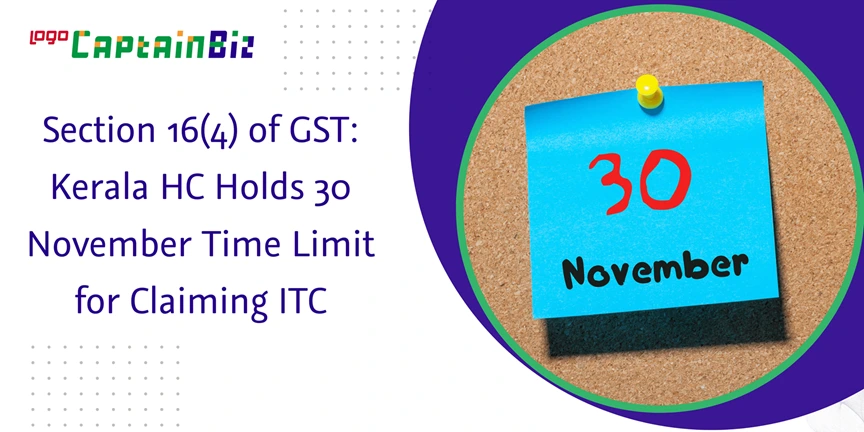 CaptainBiz: Section 16(4) of GST: Kerala HC Holds 30 November Time Limit for Claiming ITC