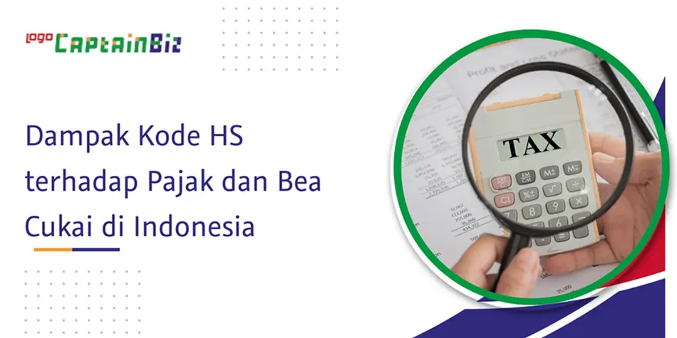 CaptainBiz: dampak kode hs terhadap pajak dan bea cukai di indonesia